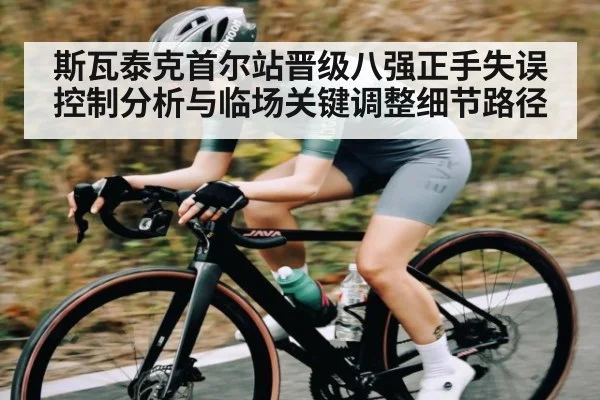 斯瓦泰克首尔站晋级八强正手失误控制分析与临场关键调整细节路径