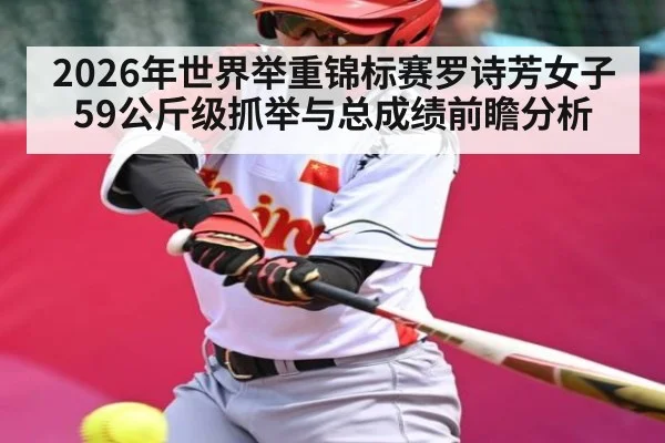 2026年世界举重锦标赛罗诗芳女子59公斤级抓举与总成绩前瞻分析