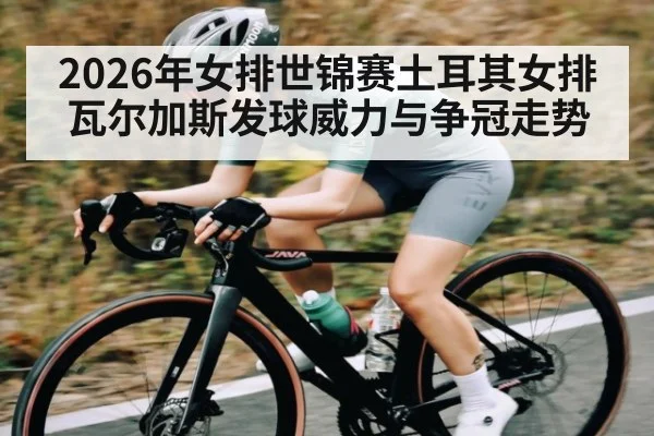 2026年女排世锦赛土耳其女排瓦尔加斯发球威力与争冠走势