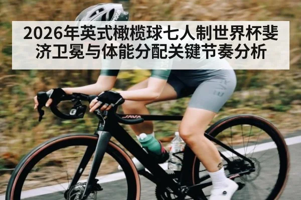 2026年英式橄榄球七人制世界杯斐济卫冕与体能分配关键节奏分析