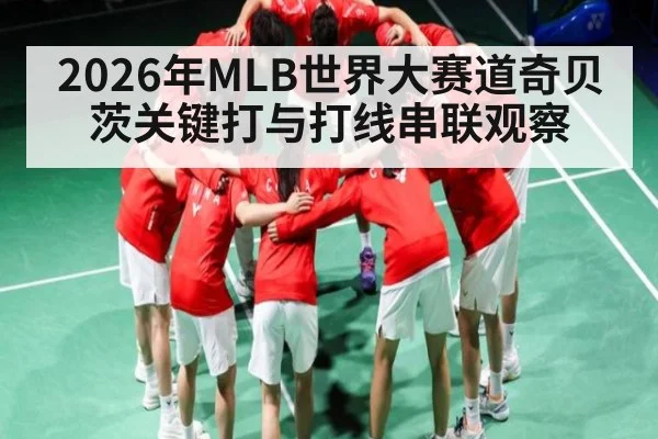 2026年MLB世界大赛道奇贝茨关键打与打线串联观察